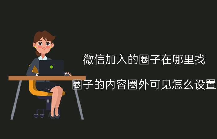 微信加入的圈子在哪里找 圈子的内容圈外可见怎么设置？